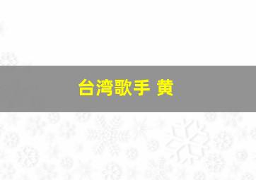 台湾歌手 黄